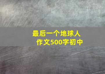 最后一个地球人作文500字初中