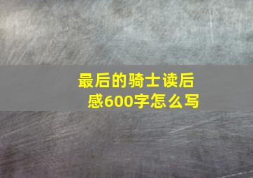 最后的骑士读后感600字怎么写