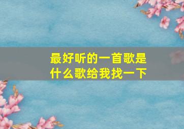 最好听的一首歌是什么歌给我找一下