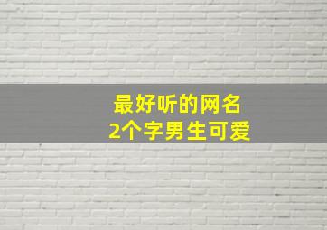 最好听的网名2个字男生可爱