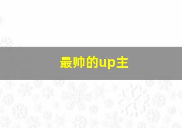 最帅的up主