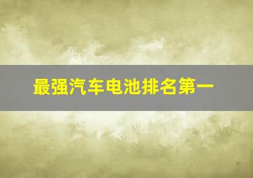 最强汽车电池排名第一