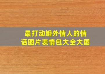 最打动婚外情人的情话图片表情包大全大图