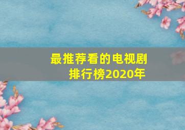 最推荐看的电视剧排行榜2020年