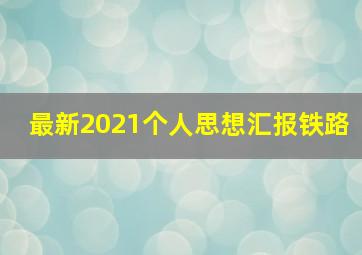 最新2021个人思想汇报铁路