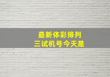 最新体彩排列三试机号今天是