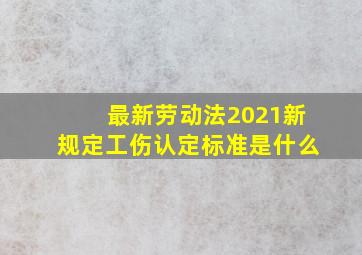 最新劳动法2021新规定工伤认定标准是什么