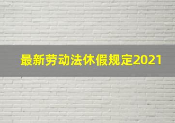 最新劳动法休假规定2021