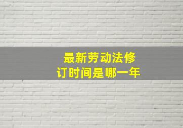 最新劳动法修订时间是哪一年