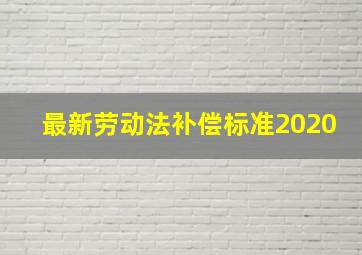 最新劳动法补偿标准2020