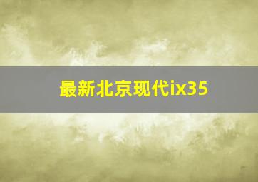 最新北京现代ix35