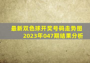 最新双色球开奖号码走势图2023年047期结果分析