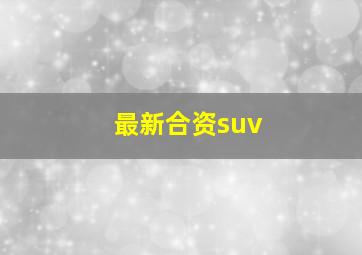 最新合资suv