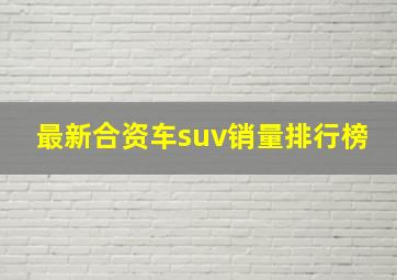 最新合资车suv销量排行榜