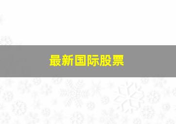 最新国际股票