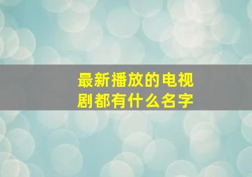 最新播放的电视剧都有什么名字