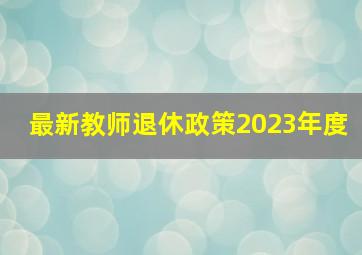 最新教师退休政策2023年度