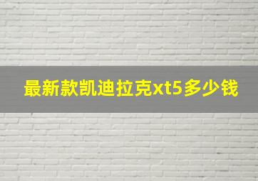 最新款凯迪拉克xt5多少钱