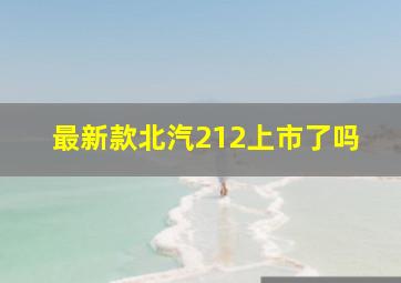 最新款北汽212上市了吗