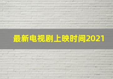 最新电视剧上映时间2021