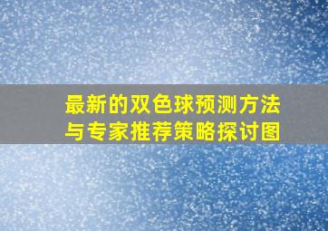 最新的双色球预测方法与专家推荐策略探讨图