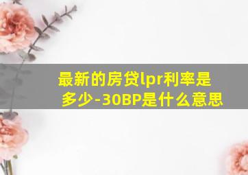 最新的房贷lpr利率是多少-30BP是什么意思