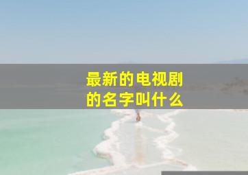 最新的电视剧的名字叫什么