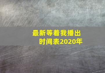 最新等着我播出时间表2020年