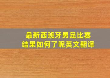 最新西班牙男足比赛结果如何了呢英文翻译