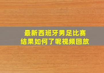 最新西班牙男足比赛结果如何了呢视频回放