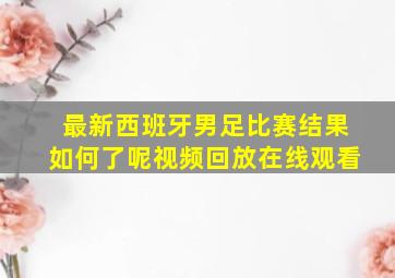 最新西班牙男足比赛结果如何了呢视频回放在线观看