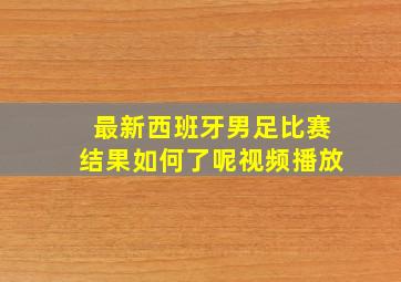 最新西班牙男足比赛结果如何了呢视频播放