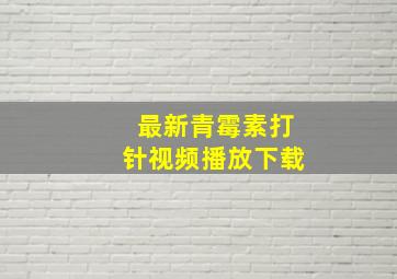 最新青霉素打针视频播放下载