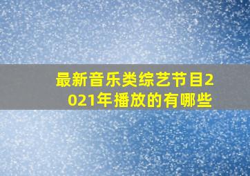 最新音乐类综艺节目2021年播放的有哪些