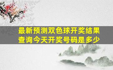 最新预测双色球开奖结果查询今天开奖号码是多少