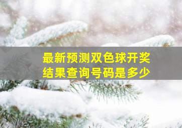 最新预测双色球开奖结果查询号码是多少