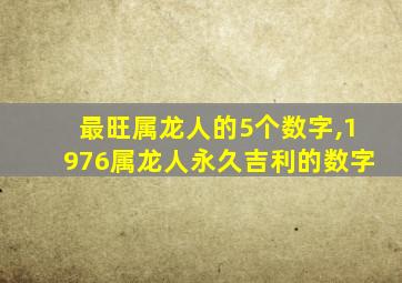 最旺属龙人的5个数字,1976属龙人永久吉利的数字