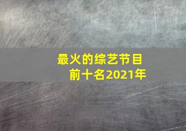 最火的综艺节目前十名2021年