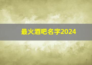 最火酒吧名字2024