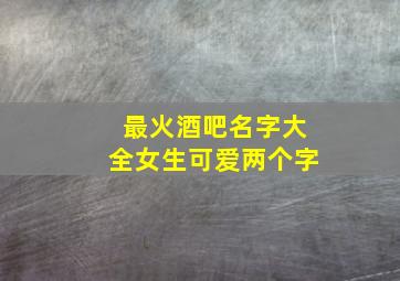 最火酒吧名字大全女生可爱两个字