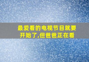 最爱看的电视节目就要开始了,但爸爸正在看