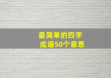 最简单的四字成语50个意思