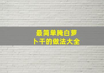 最简单腌白萝卜干的做法大全