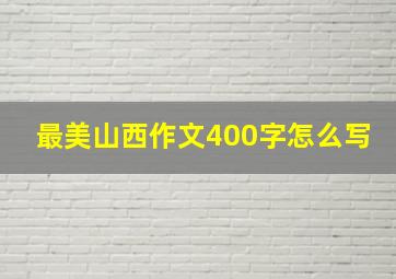 最美山西作文400字怎么写