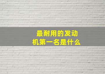 最耐用的发动机第一名是什么