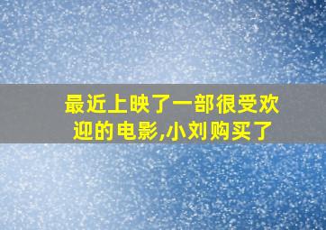 最近上映了一部很受欢迎的电影,小刘购买了