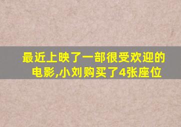 最近上映了一部很受欢迎的电影,小刘购买了4张座位