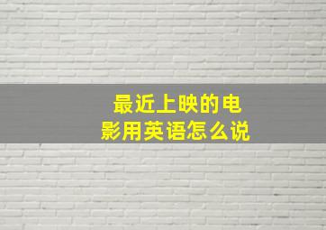 最近上映的电影用英语怎么说