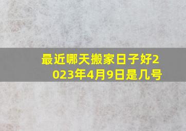 最近哪天搬家日子好2023年4月9日是几号