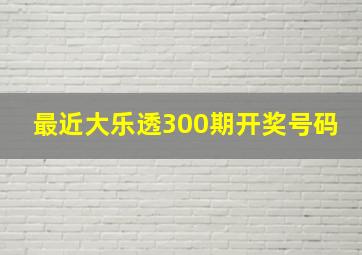 最近大乐透300期开奖号码